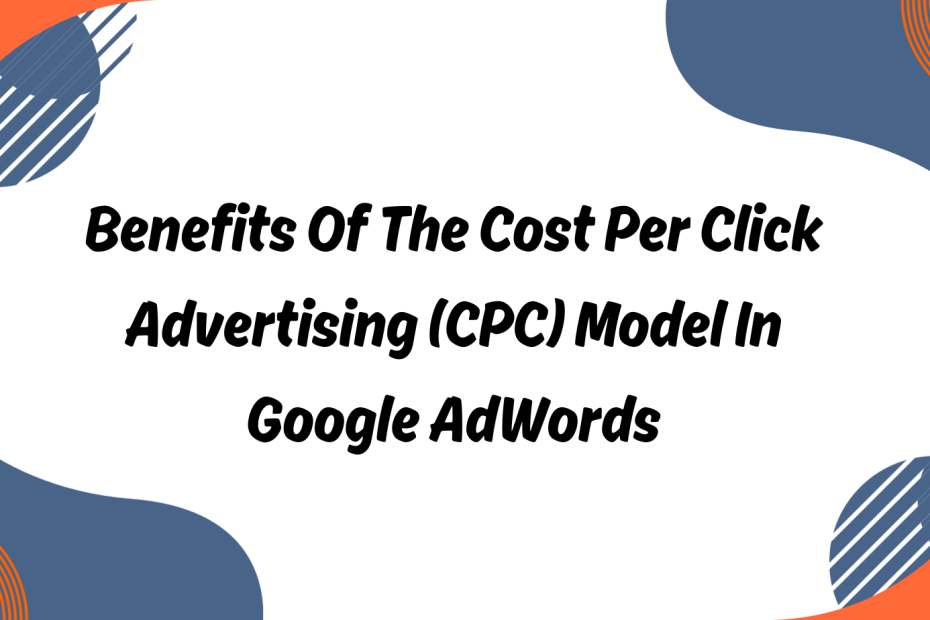 Benefits of the Cost Per Click Advertising (CPC) Model in Google AdWords