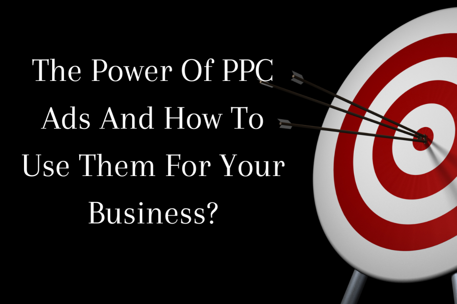 The Power Of PPC Ads And How To Use Them For Your Business
