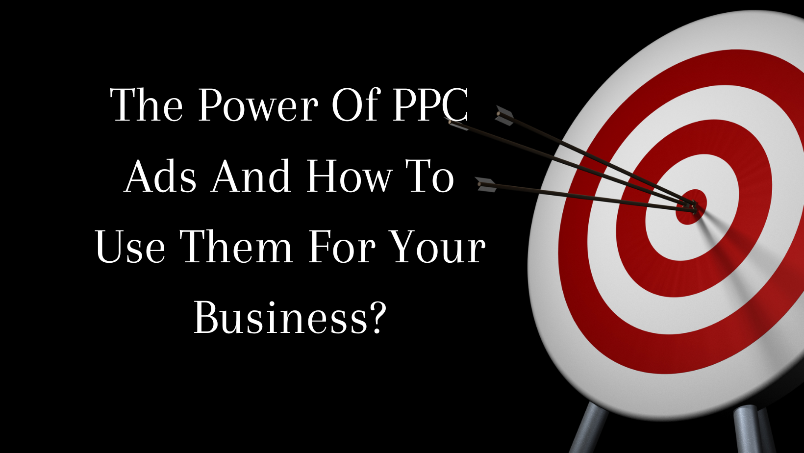 The Power Of PPC Ads And How To Use Them For Your Business